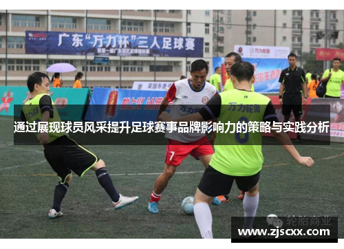 通过展现球员风采提升足球赛事品牌影响力的策略与实践分析