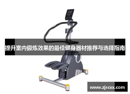 提升室内锻炼效果的最佳健身器材推荐与选择指南
