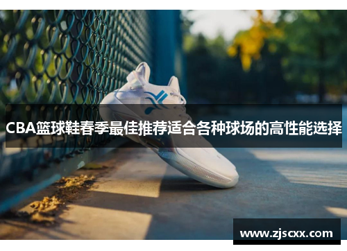 CBA篮球鞋春季最佳推荐适合各种球场的高性能选择