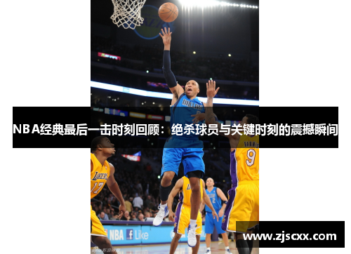 NBA经典最后一击时刻回顾：绝杀球员与关键时刻的震撼瞬间