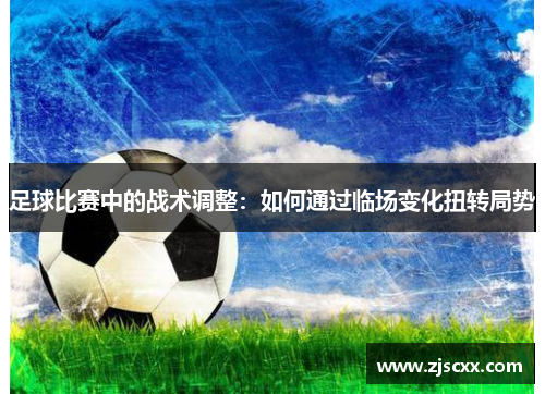 足球比赛中的战术调整：如何通过临场变化扭转局势